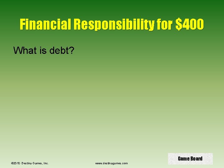 Financial Responsibility for $400 What is debt? © 2010 Destina Games, Inc. www. destinagames.
