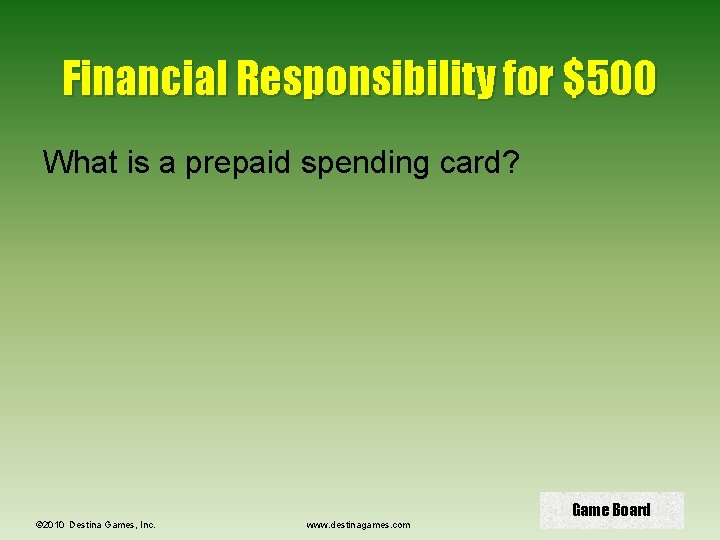 Financial Responsibility for $500 What is a prepaid spending card? © 2010 Destina Games,