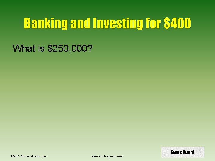 Banking and Investing for $400 What is $250, 000? © 2010 Destina Games, Inc.