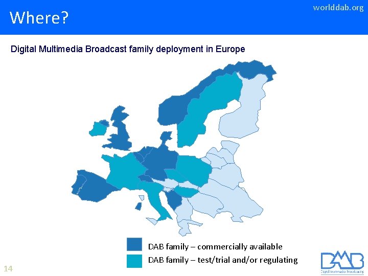 worlddab. org Where? Digital Multimedia Broadcast family deployment in Europe 14 DAB family –