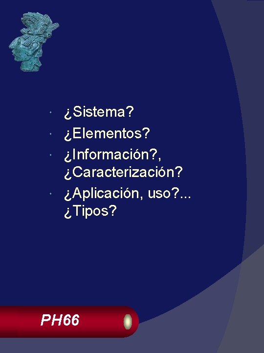 ¿Sistema? ¿Elementos? ¿Información? , ¿Caracterización? ¿Aplicación, uso? . . . ¿Tipos? PH 66 