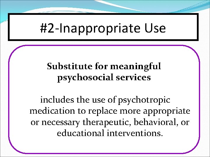 #2 -Inappropriate Use Substitute for meaningful psychosocial services includes the use of psychotropic medication