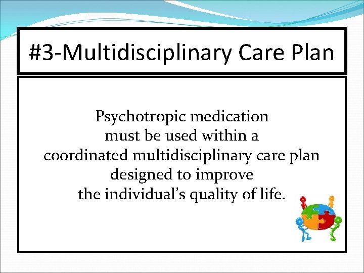 #3 -Multidisciplinary Care Plan Psychotropic medication must be used within a coordinated multidisciplinary care