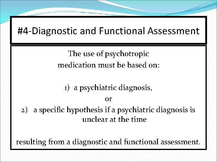 #4 -Diagnostic and Functional Assessment The use of psychotropic medication must be based on: