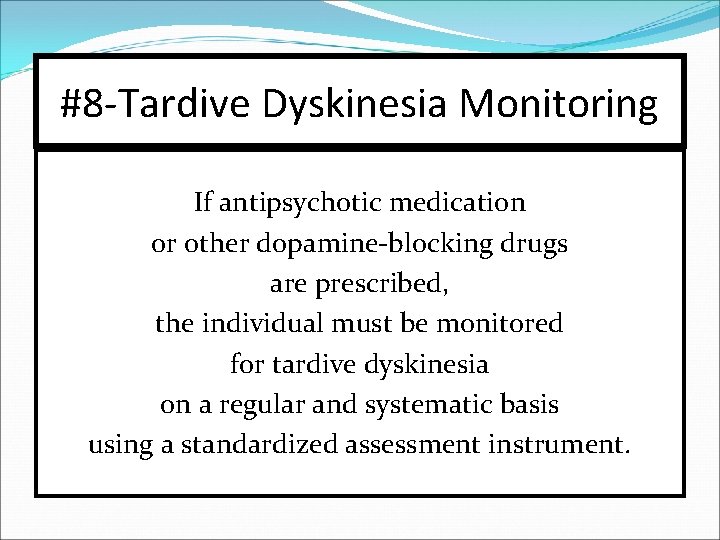 #8 -Tardive Dyskinesia Monitoring If antipsychotic medication or other dopamine-blocking drugs are prescribed, the