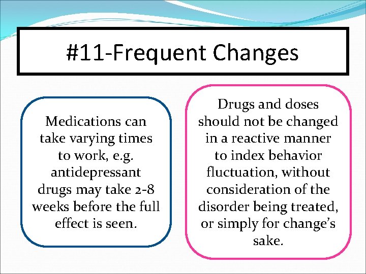 #11 -Frequent Changes Medications can take varying times to work, e. g. antidepressant drugs