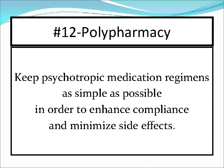 #12 -Polypharmacy Keep psychotropic medication regimens as simple as possible in order to enhance