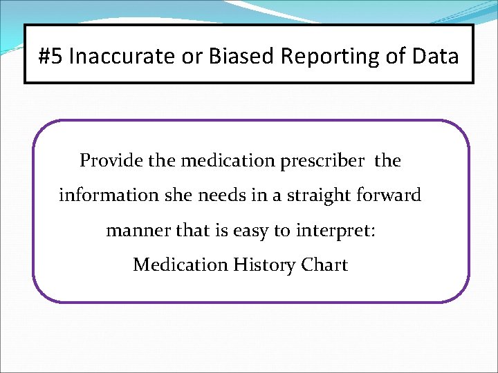 #5 Inaccurate or Biased Reporting of Data Provide the medication prescriber the information she