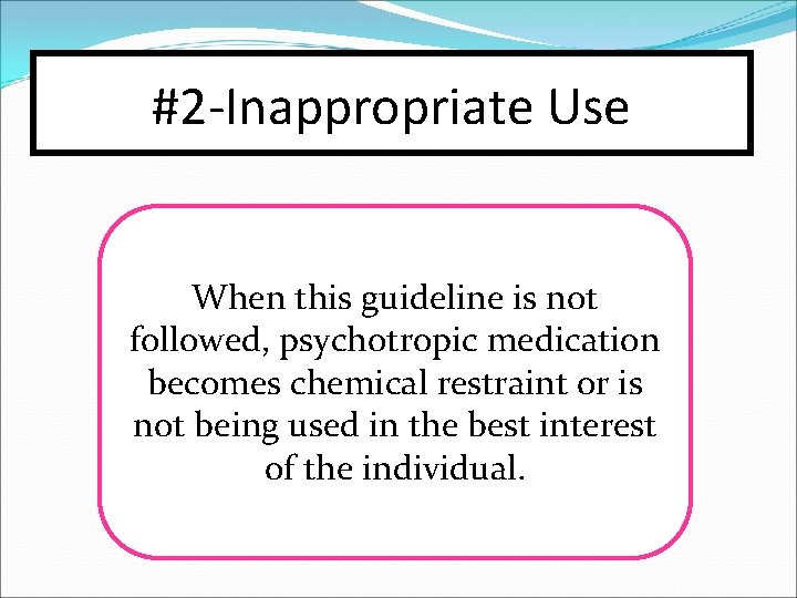 #2 -Inappropriate Use When this guideline is not followed, psychotropic medication becomes chemical restraint