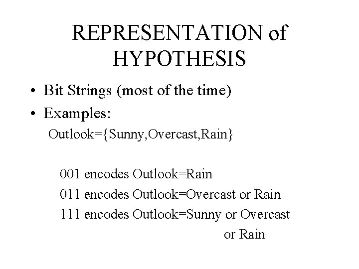 REPRESENTATION of HYPOTHESIS • Bit Strings (most of the time) • Examples: Outlook={Sunny, Overcast,