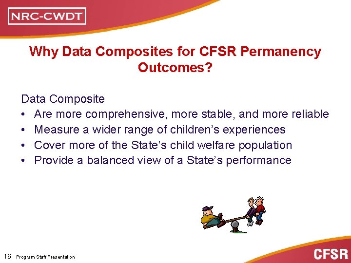 Why Data Composites for CFSR Permanency Outcomes? Data Composite • Are more comprehensive, more