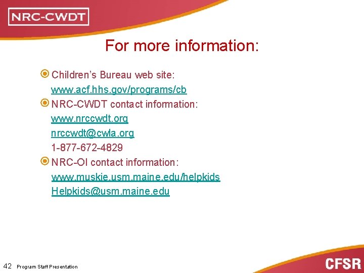 For more information: Children’s Bureau web site: www. acf. hhs. gov/programs/cb NRC-CWDT contact information: