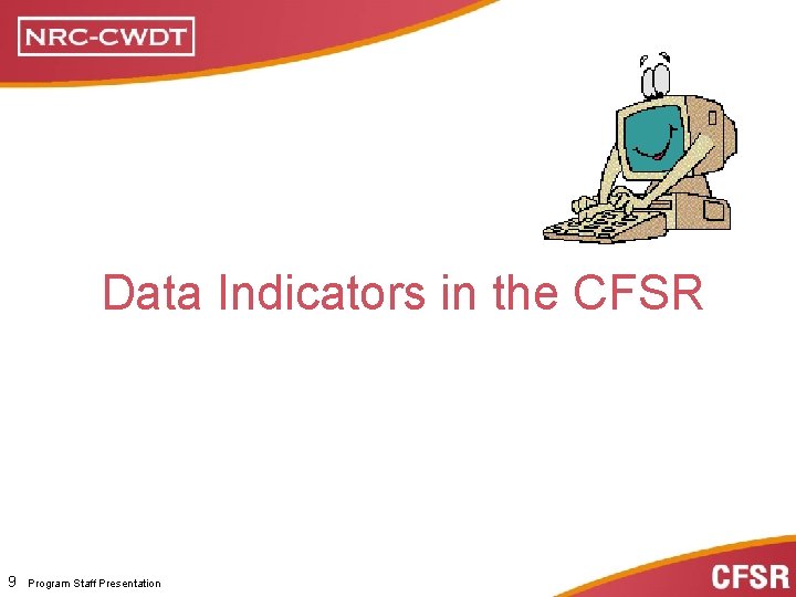 Data Indicators in the CFSR Program Staff Presentation 9 Program Staff Presentation 
