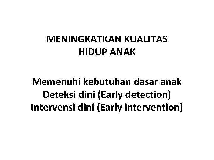 MENINGKATKAN KUALITAS HIDUP ANAK Memenuhi kebutuhan dasar anak Deteksi dini (Early detection) Intervensi dini