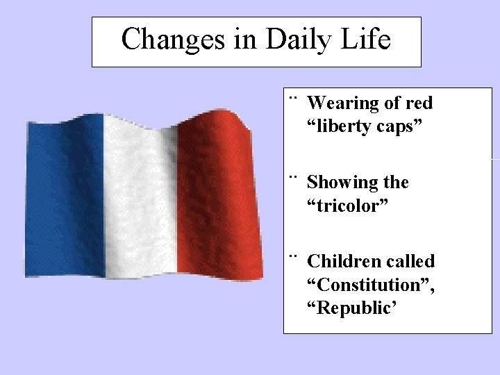 Changes in Daily Life ¨ Wearing of red “liberty caps” ¨ Showing the “tricolor”