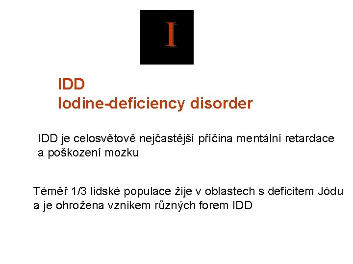  I IDD Iodine-deficiency disorder IDD je celosvětově nejčastější příčina mentální retardace a poškození