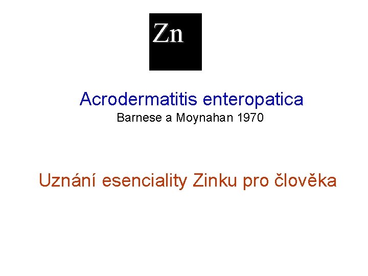 Zn Acrodermatitis enteropatica Barnese a Moynahan 1970 Uznání esenciality Zinku pro člověka 