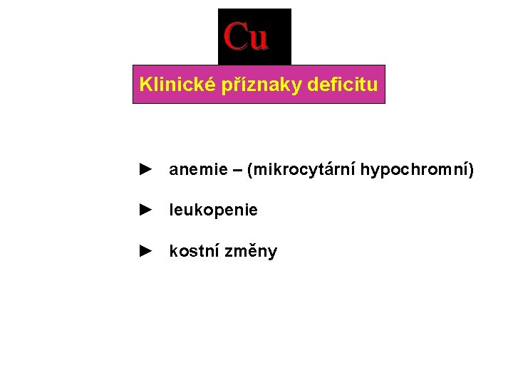 Cu Klinické příznaky deficitu ► anemie – (mikrocytární hypochromní) ► leukopenie ► kostní změny