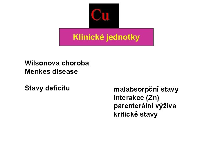 Cu Klinické jednotky Wilsonova choroba Menkes disease Stavy deficitu malabsorpční stavy interakce (Zn) parenterální