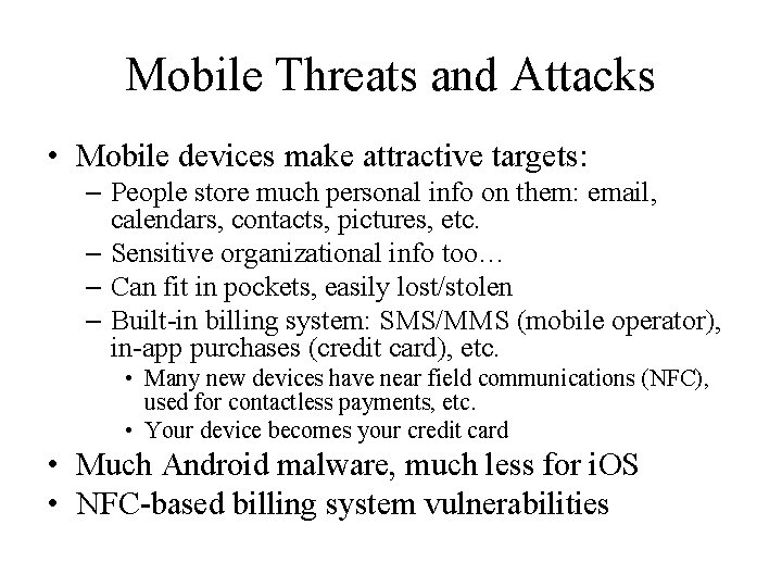 Mobile Threats and Attacks • Mobile devices make attractive targets: – People store much