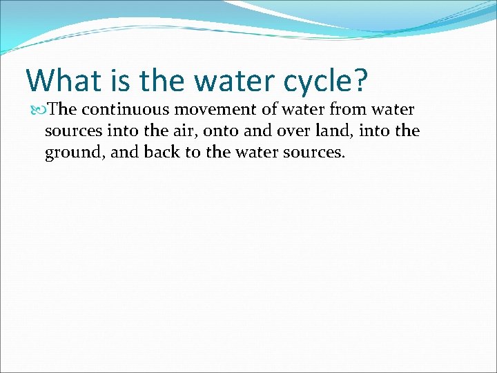 What is the water cycle? The continuous movement of water from water sources into
