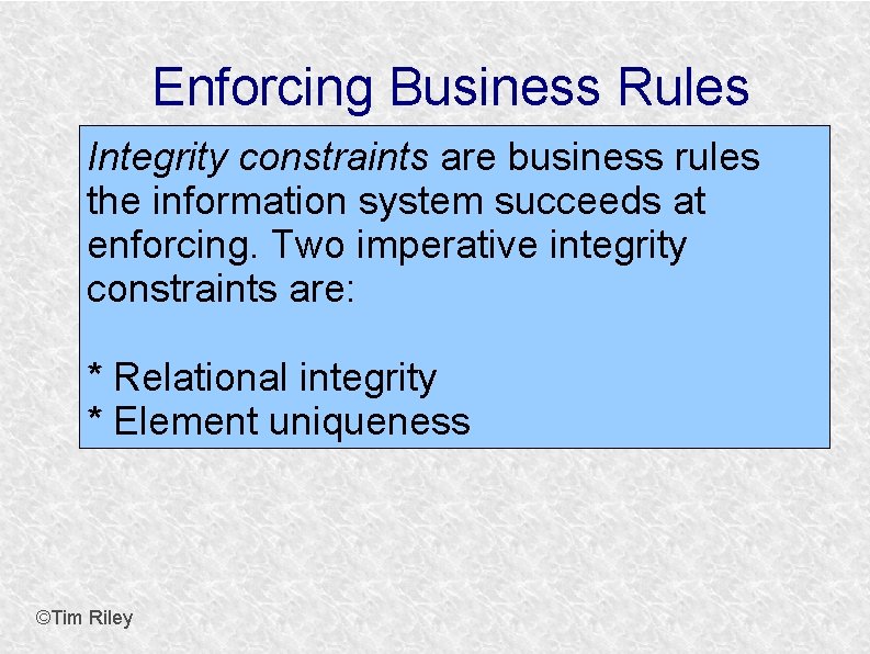 Enforcing Business Rules Integrity constraints are business rules the information system succeeds at enforcing.