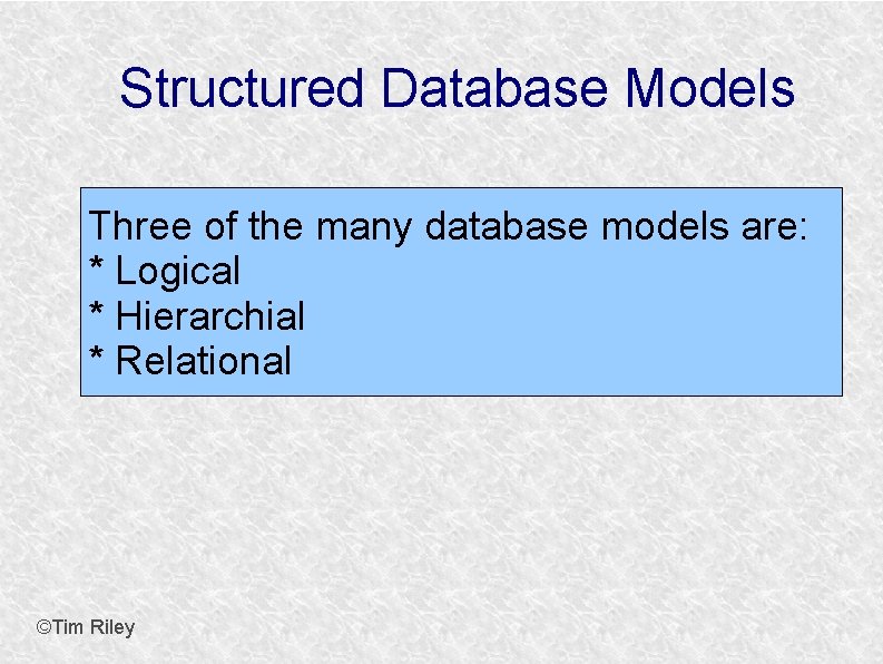 Structured Database Models Three of the many database models are: * Logical * Hierarchial