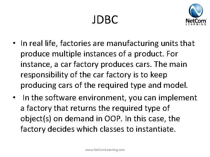 JDBC • In real life, factories are manufacturing units that produce multiple instances of JDBC • In real life, factories are manufacturing units that produce multiple instances of
