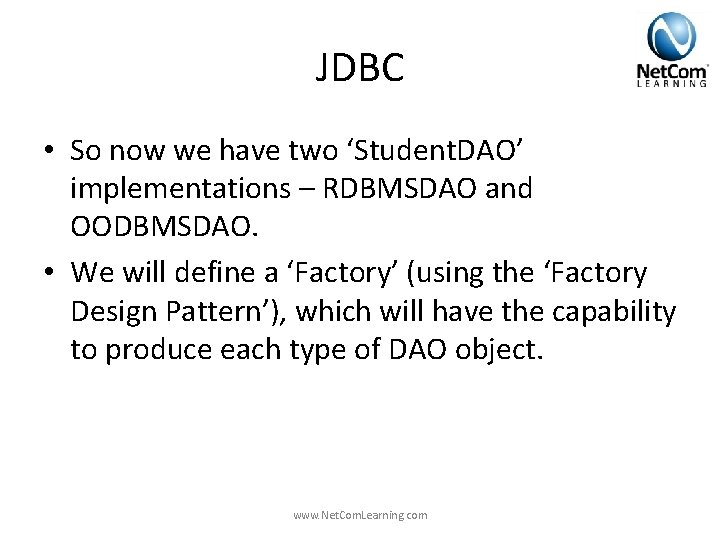 JDBC • So now we have two ‘Student. DAO’ implementations – RDBMSDAO and OODBMSDAO. JDBC • So now we have two ‘Student. DAO’ implementations – RDBMSDAO and OODBMSDAO.