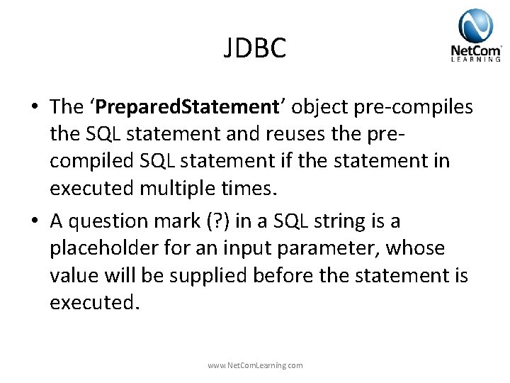 JDBC • The ‘Prepared. Statement’ object pre-compiles the SQL statement and reuses the precompiled JDBC • The ‘Prepared. Statement’ object pre-compiles the SQL statement and reuses the precompiled