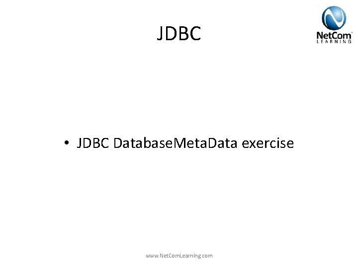 JDBC • JDBC Database. Meta. Data exercise www. Net. Com. Learning. com JDBC • JDBC Database. Meta. Data exercise www. Net. Com. Learning. com