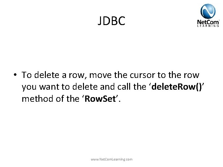 JDBC • To delete a row, move the cursor to the row you want JDBC • To delete a row, move the cursor to the row you want