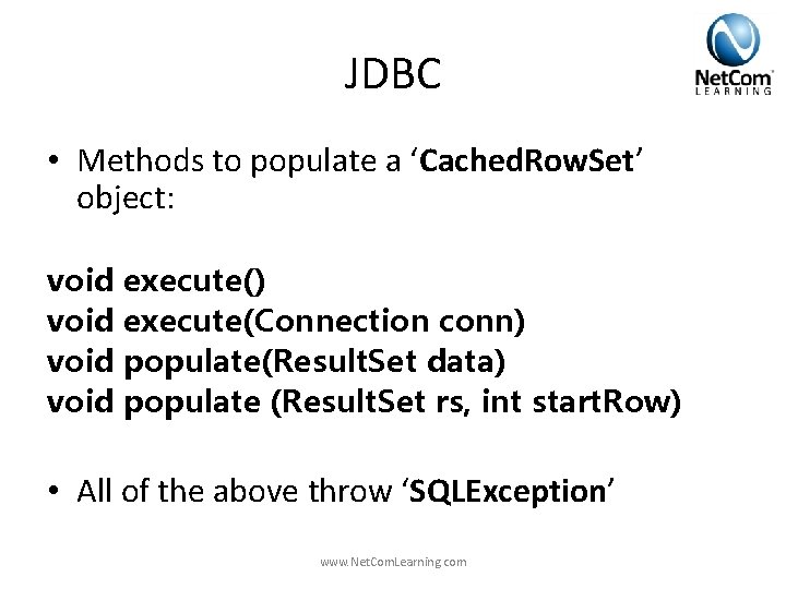 JDBC • Methods to populate a ‘Cached. Row. Set’ object: void execute() void execute(Connection JDBC • Methods to populate a ‘Cached. Row. Set’ object: void execute() void execute(Connection