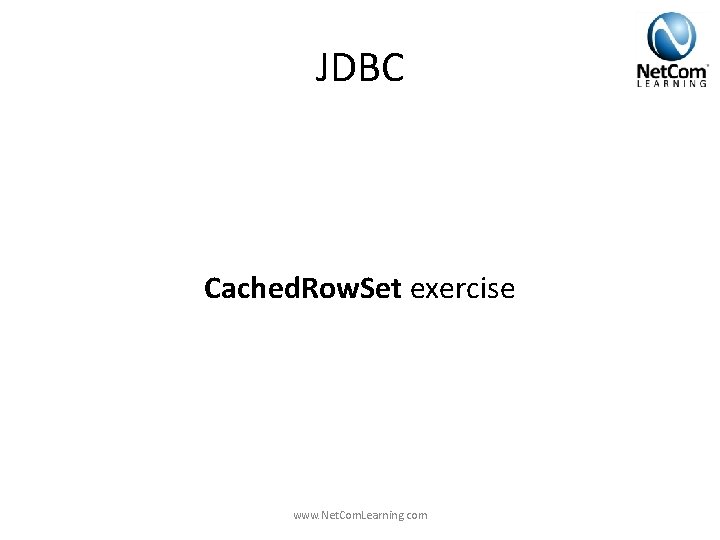 JDBC Cached. Row. Set exercise www. Net. Com. Learning. com JDBC Cached. Row. Set exercise www. Net. Com. Learning. com