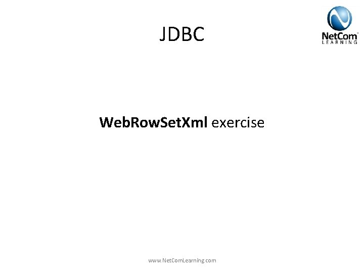 JDBC Web. Row. Set. Xml exercise www. Net. Com. Learning. com JDBC Web. Row. Set. Xml exercise www. Net. Com. Learning. com
