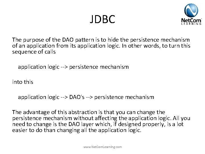 JDBC The purpose of the DAO pattern is to hide the persistence mechanism of JDBC The purpose of the DAO pattern is to hide the persistence mechanism of