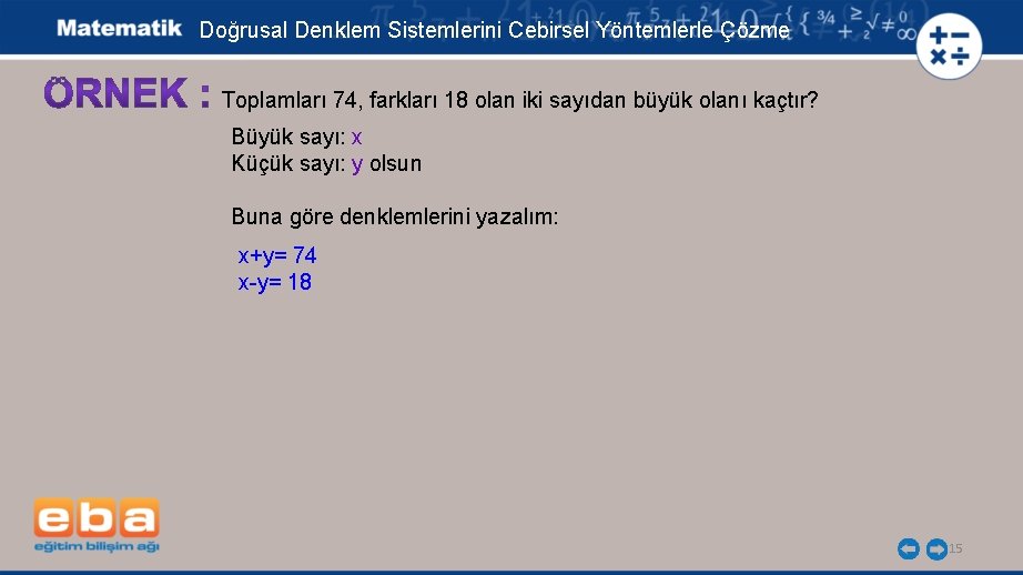 Doğrusal Denklem Sistemlerini Cebirsel Yöntemlerle Çözme Toplamları 74, farkları 18 olan iki sayıdan büyük