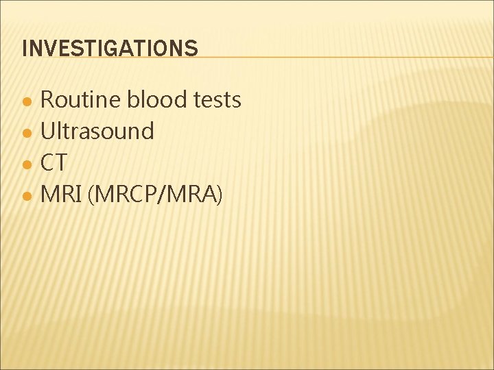 INVESTIGATIONS l l Routine blood tests Ultrasound CT MRI (MRCP/MRA) 