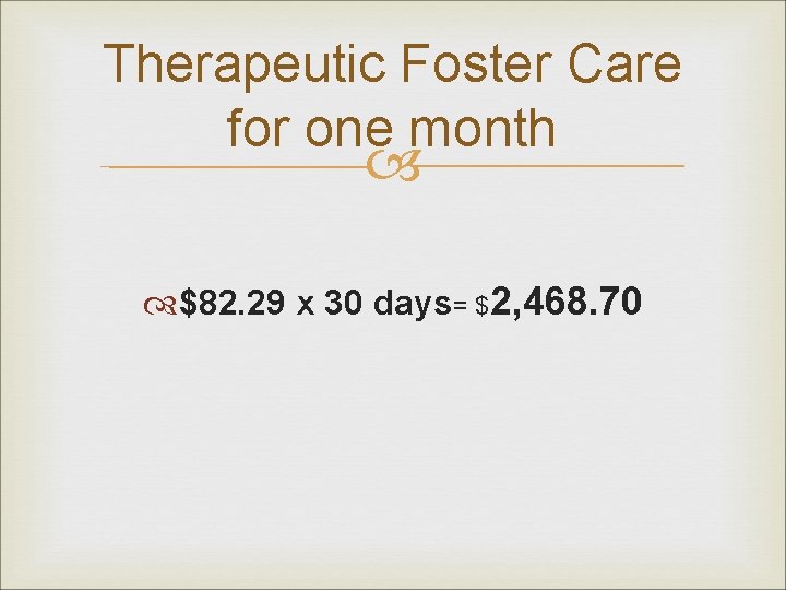 Therapeutic Foster Care for one month $82. 29 x 30 days= $2, 468. 70