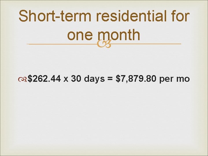 Short-term residential for one month $262. 44 x 30 days = $7, 879. 80