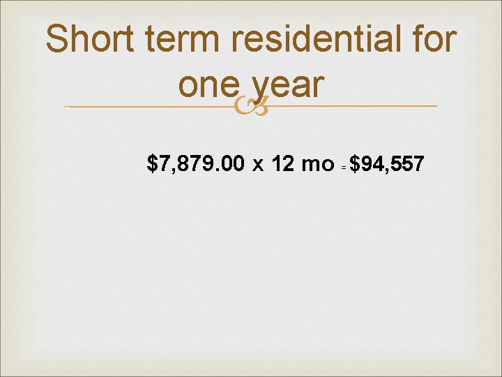 Short term residential for one year $7, 879. 00 x 12 mo = $94,