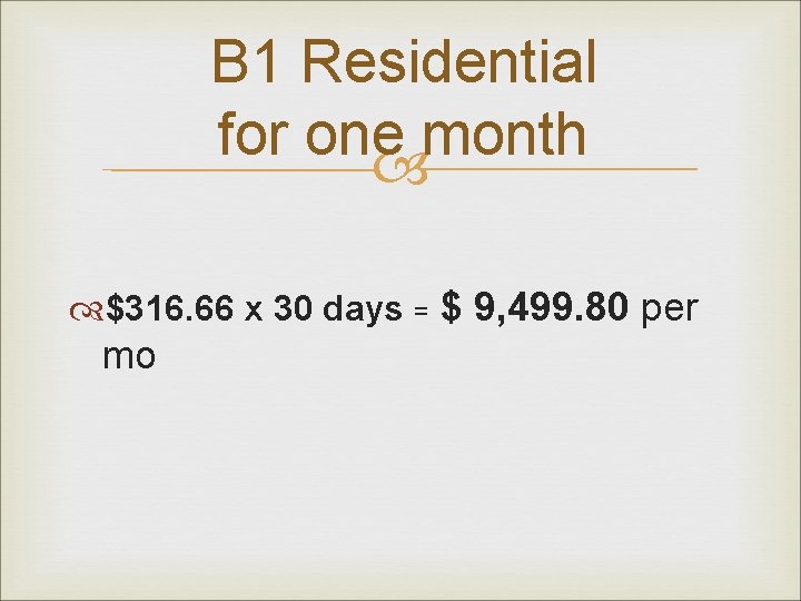 B 1 Residential for one month $316. 66 x 30 days = $ 9,