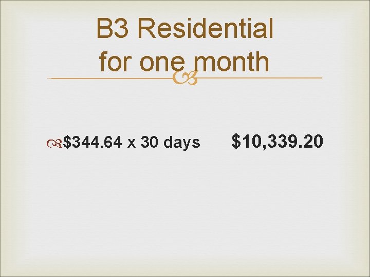 B 3 Residential for one month $344. 64 x 30 days $10, 339. 20