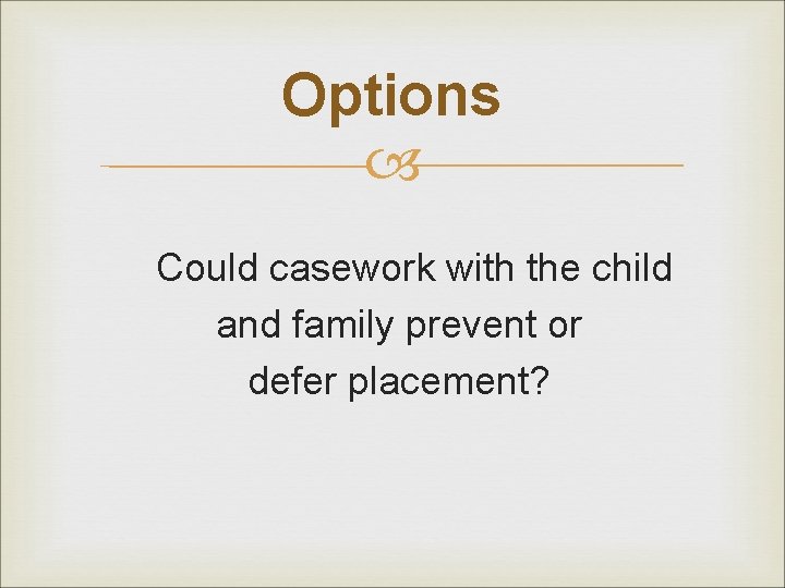 Options Could casework with the child and family prevent or defer placement? 