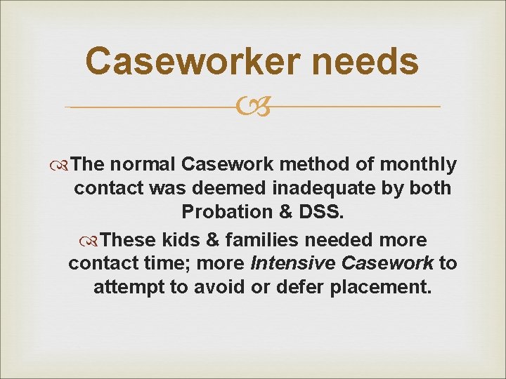 Caseworker needs The normal Casework method of monthly contact was deemed inadequate by both