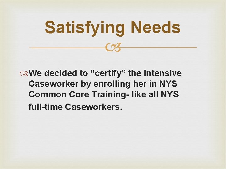 Satisfying Needs We decided to “certify” the Intensive Caseworker by enrolling her in NYS