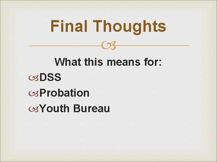 Final Thoughts What this means for: DSS Probation Youth Bureau 