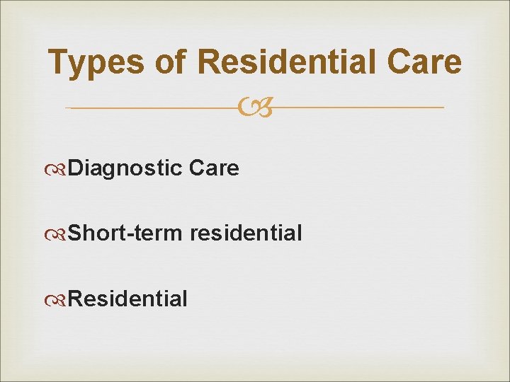 Types of Residential Care Diagnostic Care Short-term residential Residential 