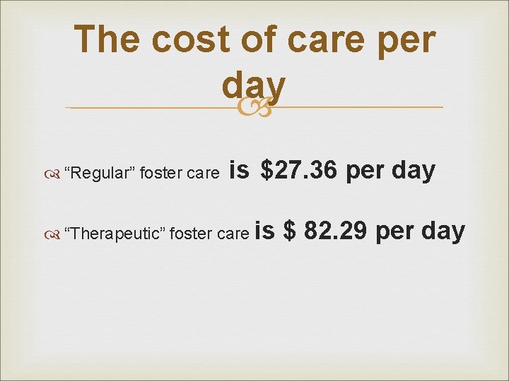 The cost of care per day “Regular” foster care is $27. 36 per day