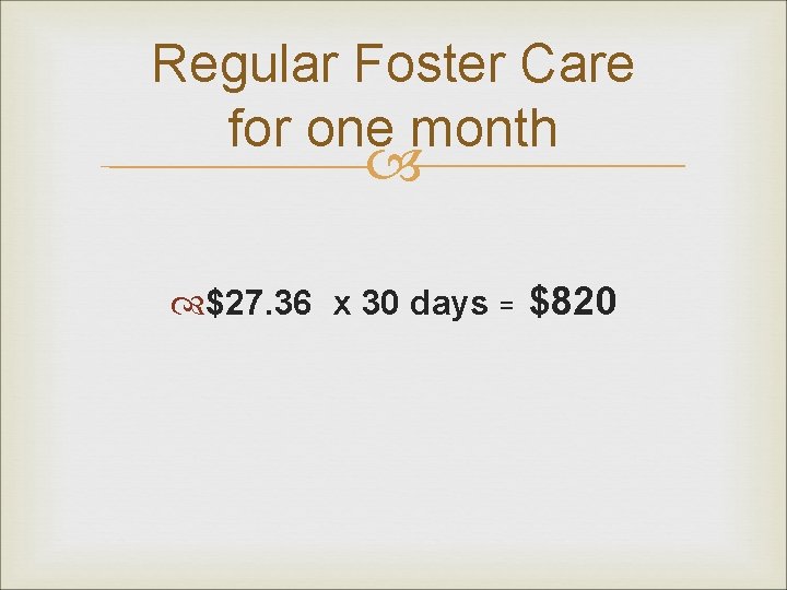 Regular Foster Care for one month $27. 36 x 30 days = $820 
